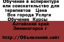 Обучение в аспирантуре или соискательство для терапевтов › Цена ­ 1 - Все города Услуги » Обучение. Курсы   . Алтайский край,Змеиногорск г.